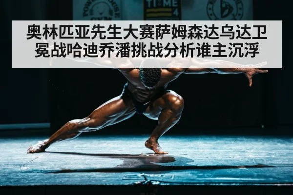 奥林匹亚先生大赛萨姆森达乌达卫冕战哈迪乔潘挑战分析谁主沉浮