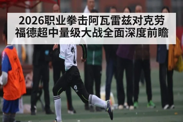 2026职业拳击阿瓦雷兹对克劳福德超中量级大战全面深度前瞻
