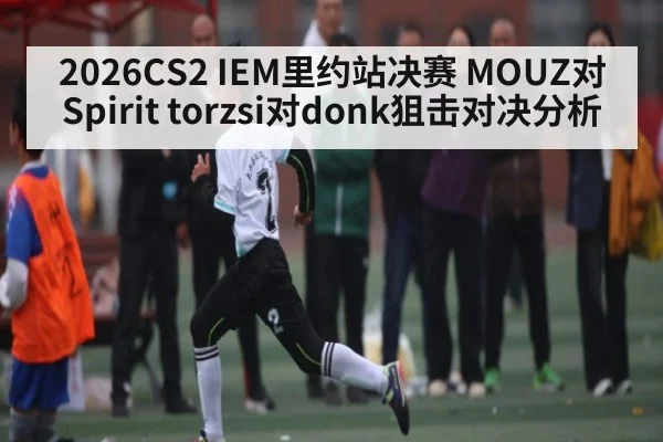 2026CS2 IEM里约站决赛 MOUZ对Spirit torzsi对donk狙击对决分析