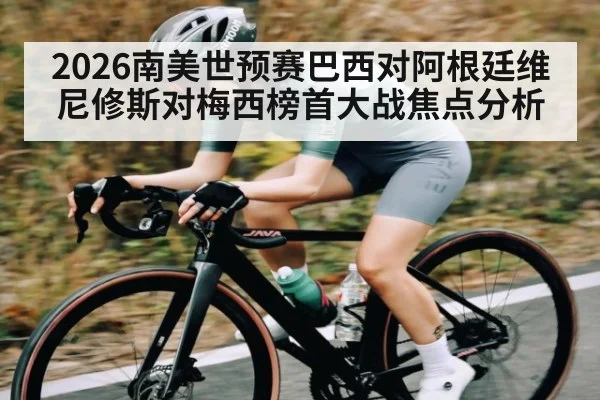 2026南美世预赛巴西对阿根廷维尼修斯对梅西榜首大战焦点分析