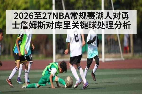 2026至27NBA常规赛湖人对勇士詹姆斯对库里关键球处理分析